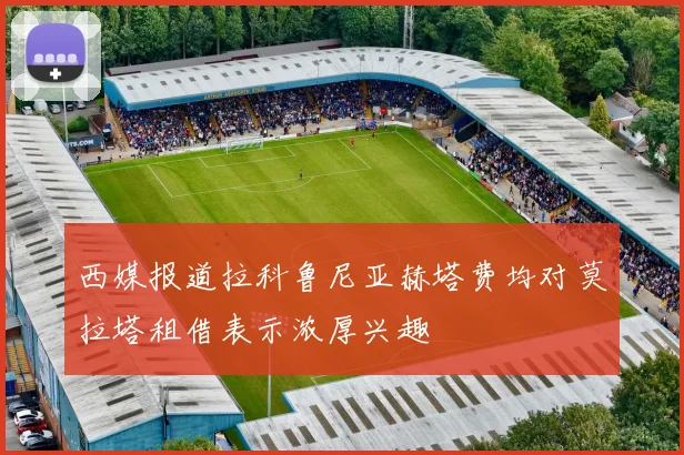 西媒报道拉科鲁尼亚赫塔费均对莫拉塔租借表示浓厚兴趣