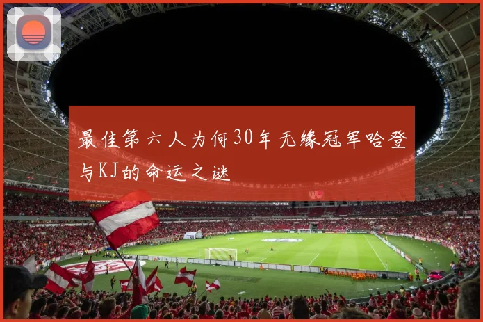 最佳第六人为何30年无缘冠军哈登与KJ的命运之谜