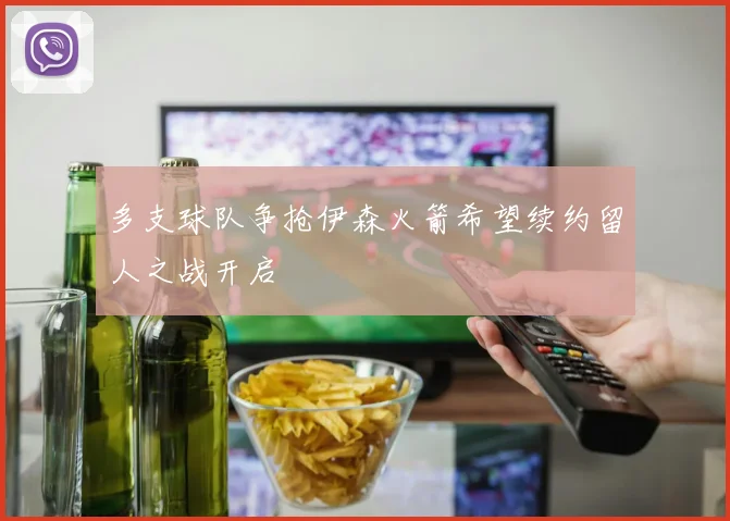 多支球队争抢伊森火箭希望续约留人之战开启