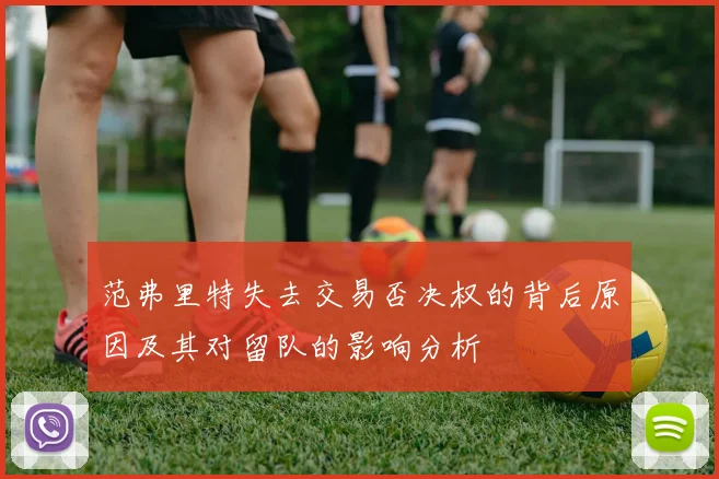 范弗里特失去交易否决权的背后原因及其对留队的影响分析
