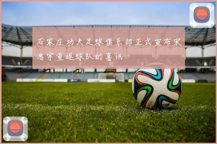 石家庄功夫足球俱乐部正式宣布宋浩宇重返球队的喜讯