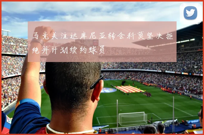 马竞关注达库尼亚转会科莫坚决拒绝并计划续约球员
