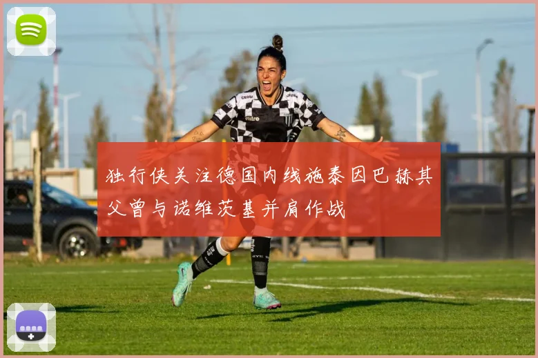 独行侠关注德国内线施泰因巴赫其父曾与诺维茨基并肩作战