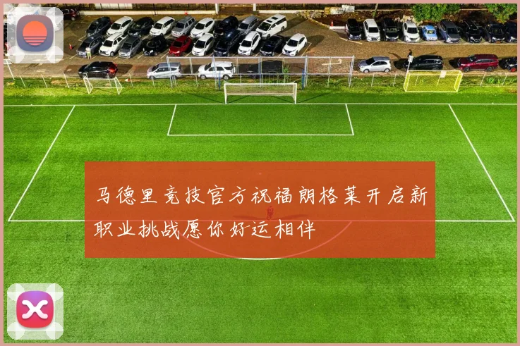 马德里竞技官方祝福朗格莱开启新职业挑战愿你好运相伴