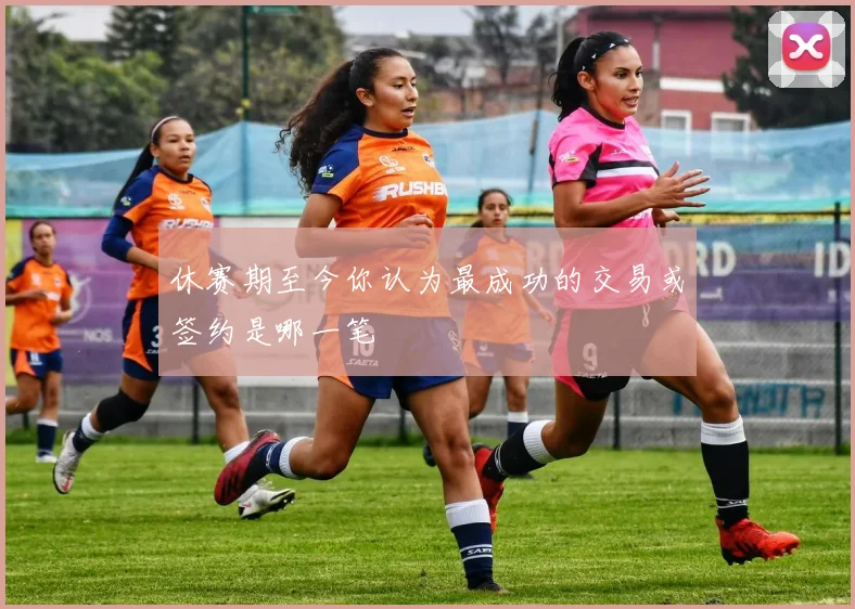 休赛期至今你认为最成功的交易或签约是哪一笔